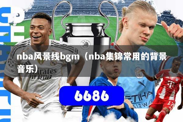 nba风景线bgm（nba集锦常用的背景音乐）