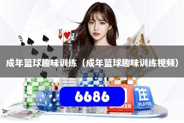成年篮球趣味训练（成年篮球趣味训练视频）