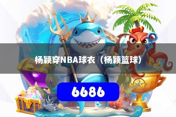 杨颖穿NBA球衣（杨颖篮球）