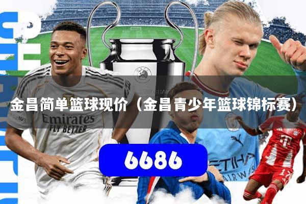 金昌简单篮球现价（金昌青少年篮球锦标赛）