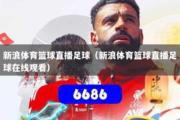 新浪体育篮球直播足球（新浪体育篮球直播足球在线观看）